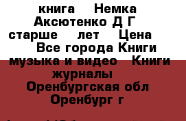  книга   “Немка“ Аксютенко Д.Г.  старше 18 лет. › Цена ­ 100 - Все города Книги, музыка и видео » Книги, журналы   . Оренбургская обл.,Оренбург г.